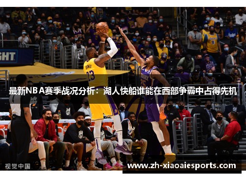 最新NBA赛季战况分析：湖人快船谁能在西部争霸中占得先机