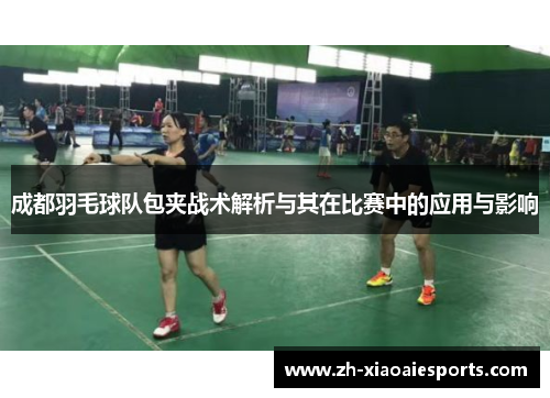 成都羽毛球队包夹战术解析与其在比赛中的应用与影响