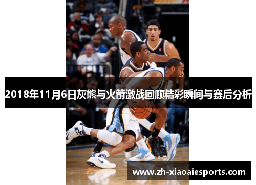 2018年11月6日灰熊与火箭激战回顾精彩瞬间与赛后分析