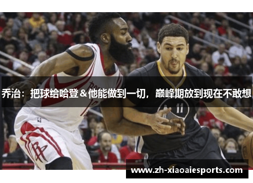 乔治：把球给哈登＆他能做到一切，巅峰期放到现在不敢想