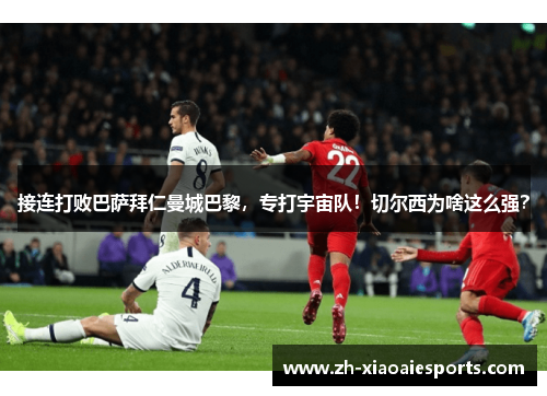接连打败巴萨拜仁曼城巴黎，专打宇宙队！切尔西为啥这么强？