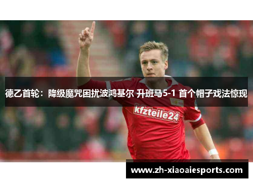 德乙首轮：降级魔咒困扰波鸿基尔 升班马5-1 首个帽子戏法惊现