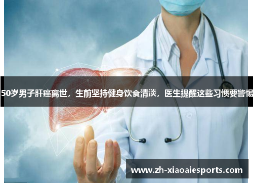 50岁男子肝癌离世，生前坚持健身饮食清淡，医生提醒这些习惯要警惕